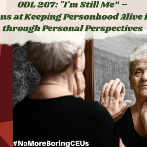 Home Care Assistance- ODL 207: “I’m Still Me” – A Unique Lens at Keeping Personhood Alive in Dementia through Personal Perspectives