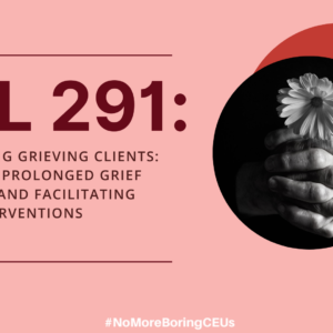 ODL 291:  Supporting Grieving Clients: Assessing Prolonged Grief Disorder and Facilitating Grief Interventions